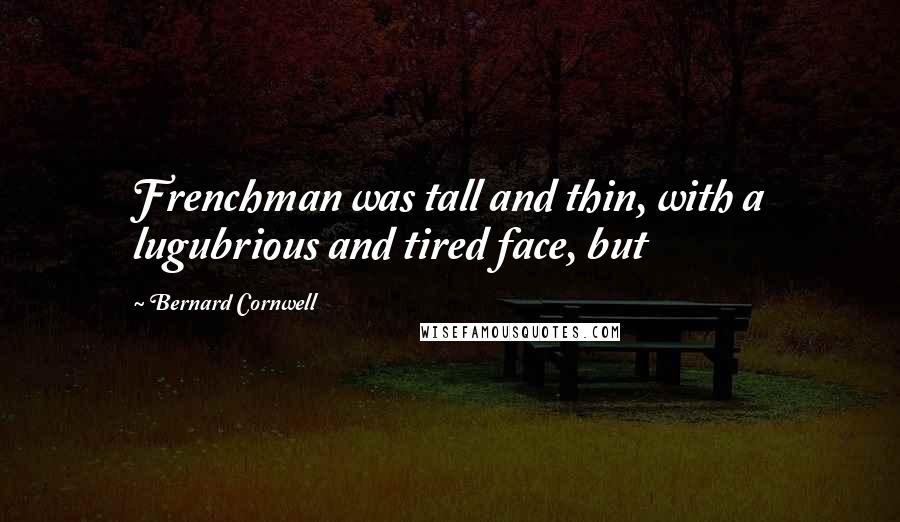 Bernard Cornwell Quotes: Frenchman was tall and thin, with a lugubrious and tired face, but