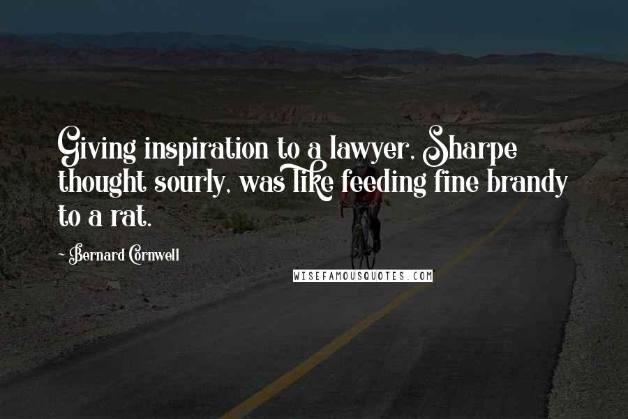 Bernard Cornwell Quotes: Giving inspiration to a lawyer, Sharpe thought sourly, was like feeding fine brandy to a rat.