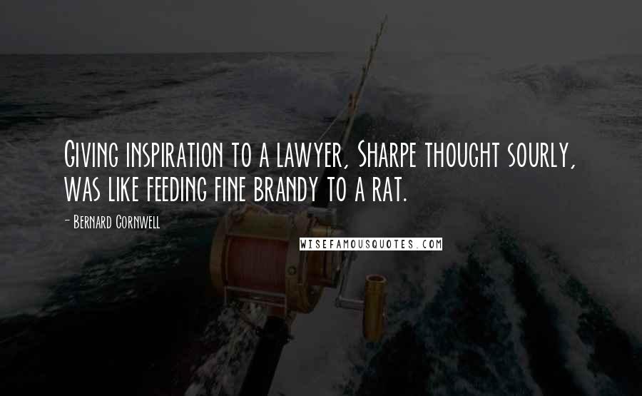 Bernard Cornwell Quotes: Giving inspiration to a lawyer, Sharpe thought sourly, was like feeding fine brandy to a rat.