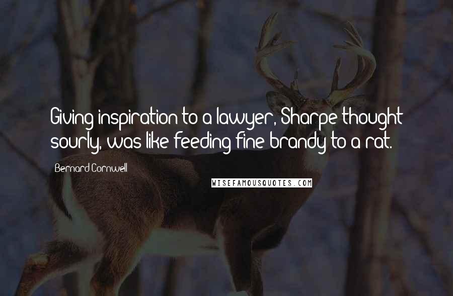 Bernard Cornwell Quotes: Giving inspiration to a lawyer, Sharpe thought sourly, was like feeding fine brandy to a rat.