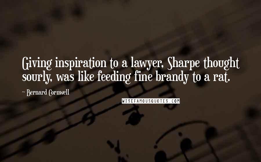 Bernard Cornwell Quotes: Giving inspiration to a lawyer, Sharpe thought sourly, was like feeding fine brandy to a rat.