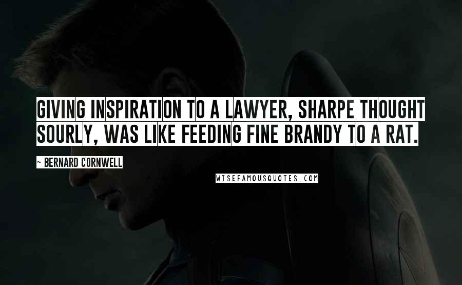 Bernard Cornwell Quotes: Giving inspiration to a lawyer, Sharpe thought sourly, was like feeding fine brandy to a rat.