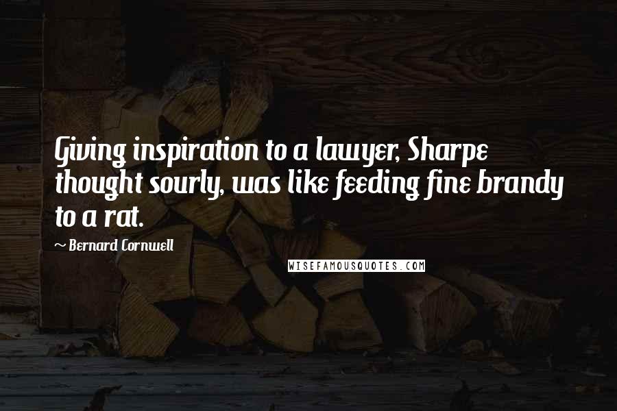 Bernard Cornwell Quotes: Giving inspiration to a lawyer, Sharpe thought sourly, was like feeding fine brandy to a rat.