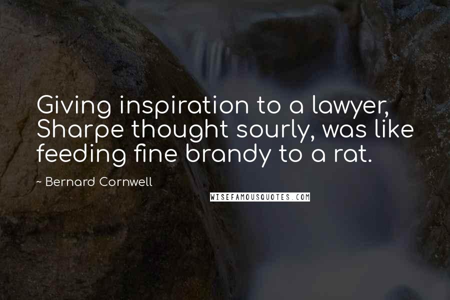 Bernard Cornwell Quotes: Giving inspiration to a lawyer, Sharpe thought sourly, was like feeding fine brandy to a rat.