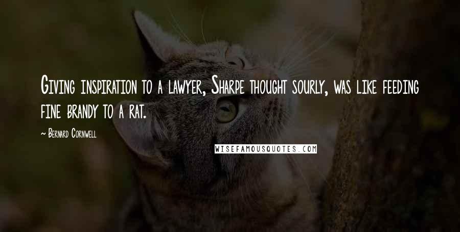 Bernard Cornwell Quotes: Giving inspiration to a lawyer, Sharpe thought sourly, was like feeding fine brandy to a rat.