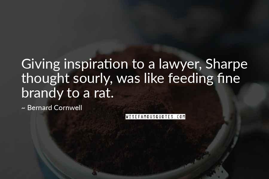 Bernard Cornwell Quotes: Giving inspiration to a lawyer, Sharpe thought sourly, was like feeding fine brandy to a rat.