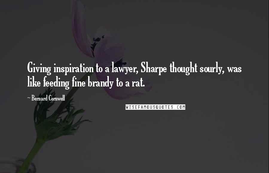 Bernard Cornwell Quotes: Giving inspiration to a lawyer, Sharpe thought sourly, was like feeding fine brandy to a rat.