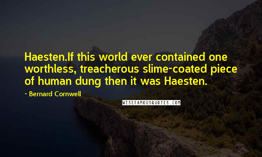 Bernard Cornwell Quotes: Haesten.If this world ever contained one worthless, treacherous slime-coated piece of human dung then it was Haesten.