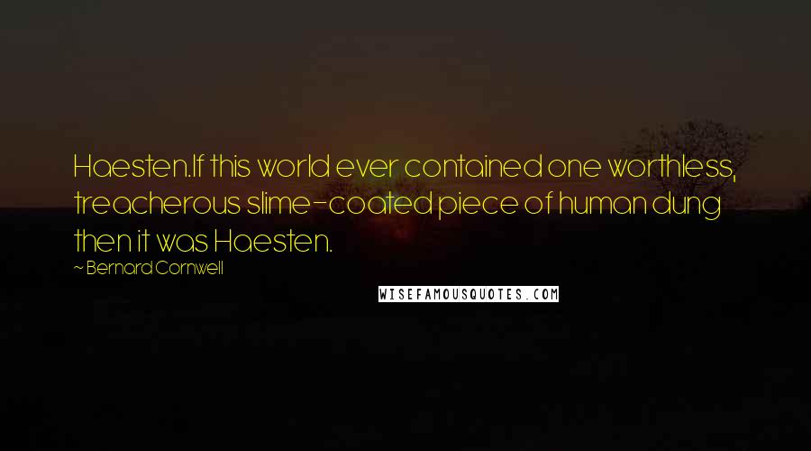 Bernard Cornwell Quotes: Haesten.If this world ever contained one worthless, treacherous slime-coated piece of human dung then it was Haesten.