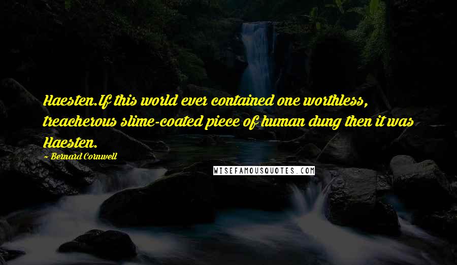 Bernard Cornwell Quotes: Haesten.If this world ever contained one worthless, treacherous slime-coated piece of human dung then it was Haesten.