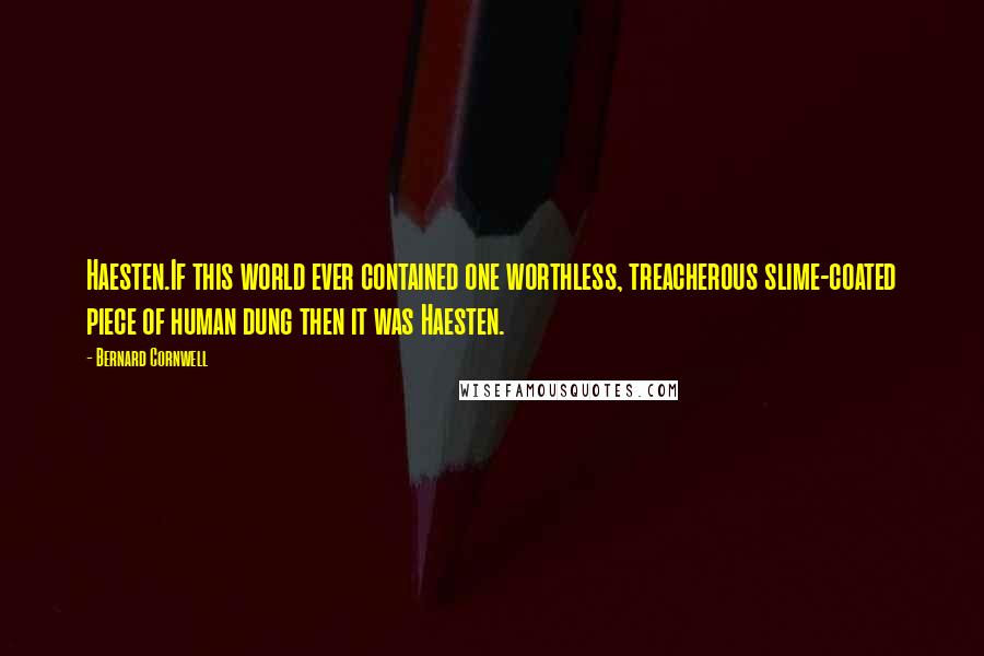 Bernard Cornwell Quotes: Haesten.If this world ever contained one worthless, treacherous slime-coated piece of human dung then it was Haesten.