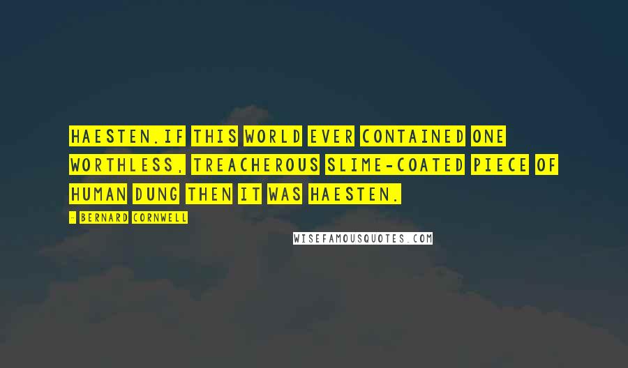 Bernard Cornwell Quotes: Haesten.If this world ever contained one worthless, treacherous slime-coated piece of human dung then it was Haesten.