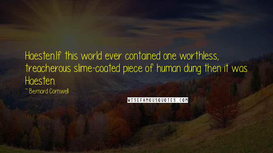 Bernard Cornwell Quotes: Haesten.If this world ever contained one worthless, treacherous slime-coated piece of human dung then it was Haesten.