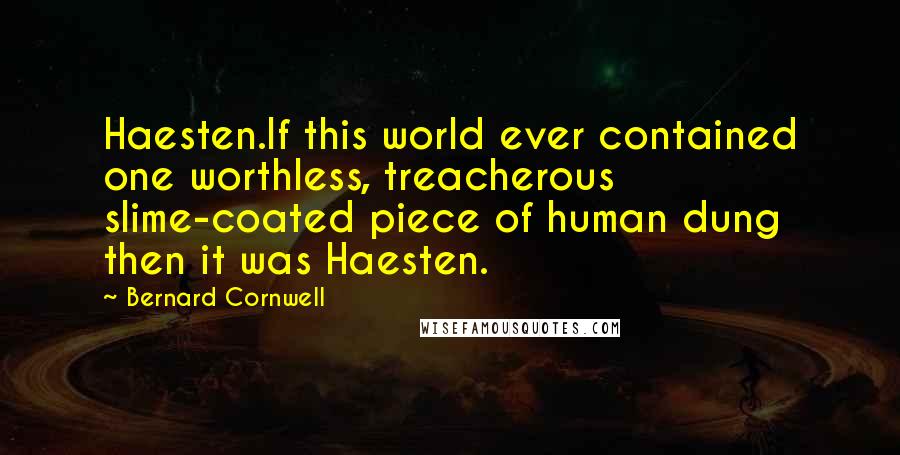 Bernard Cornwell Quotes: Haesten.If this world ever contained one worthless, treacherous slime-coated piece of human dung then it was Haesten.