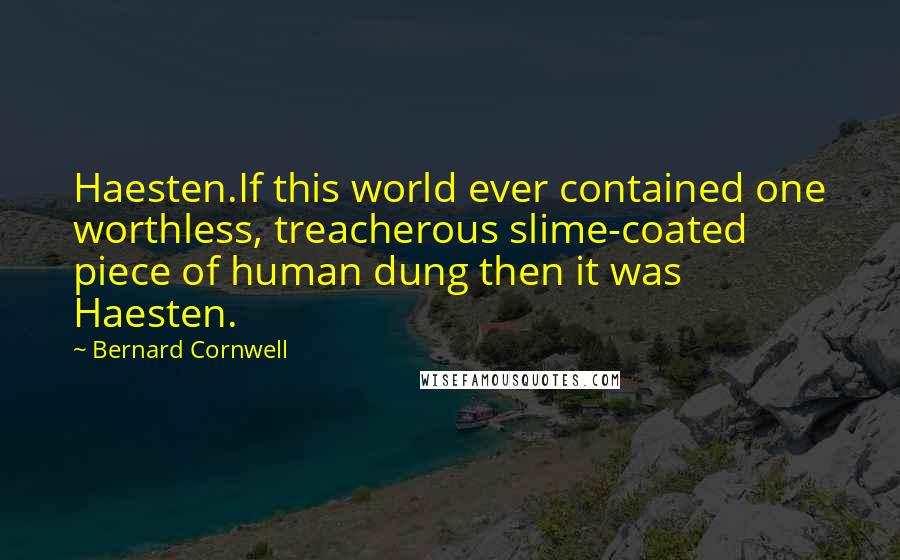 Bernard Cornwell Quotes: Haesten.If this world ever contained one worthless, treacherous slime-coated piece of human dung then it was Haesten.