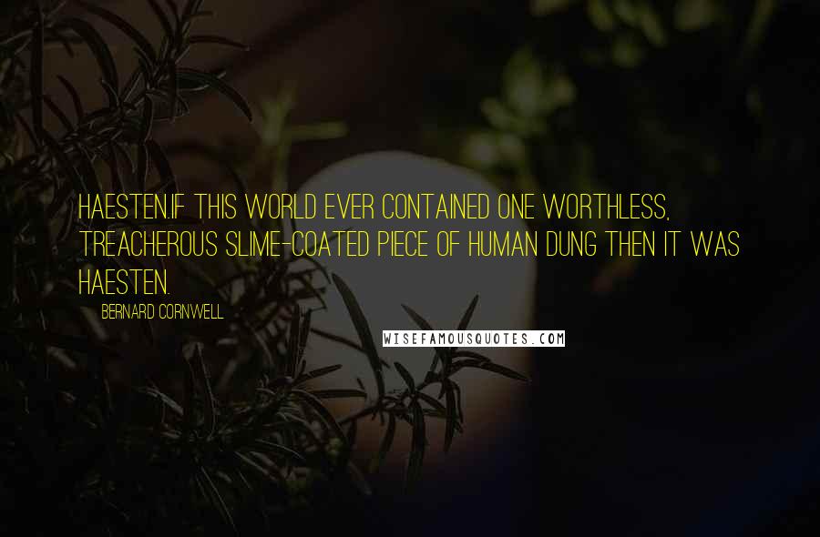 Bernard Cornwell Quotes: Haesten.If this world ever contained one worthless, treacherous slime-coated piece of human dung then it was Haesten.