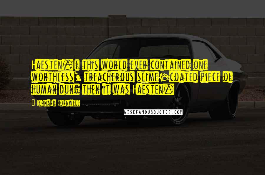 Bernard Cornwell Quotes: Haesten.If this world ever contained one worthless, treacherous slime-coated piece of human dung then it was Haesten.