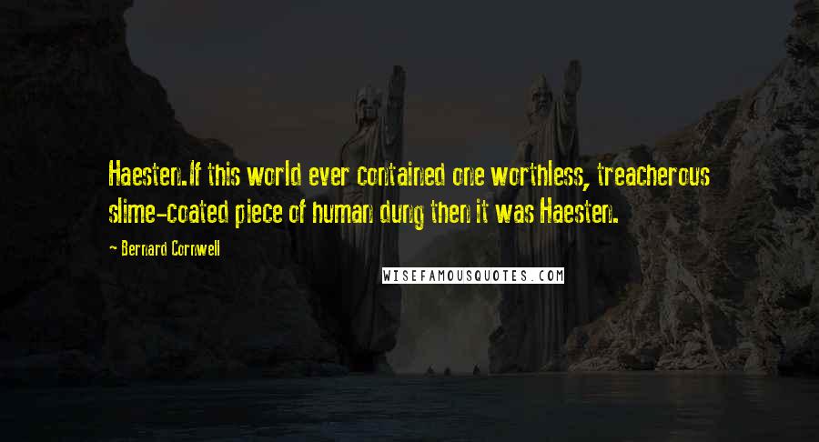 Bernard Cornwell Quotes: Haesten.If this world ever contained one worthless, treacherous slime-coated piece of human dung then it was Haesten.