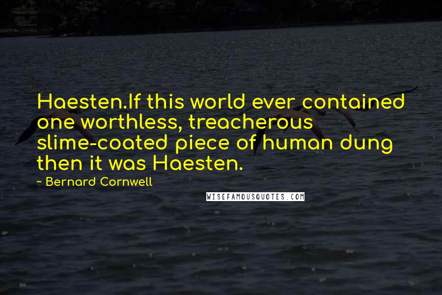 Bernard Cornwell Quotes: Haesten.If this world ever contained one worthless, treacherous slime-coated piece of human dung then it was Haesten.