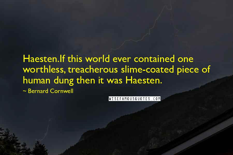 Bernard Cornwell Quotes: Haesten.If this world ever contained one worthless, treacherous slime-coated piece of human dung then it was Haesten.