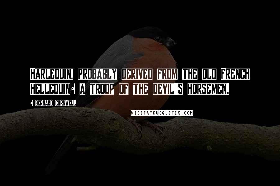 Bernard Cornwell Quotes: Harlequin, probably derived from the old French Hellequin: a troop of the devil's horsemen.