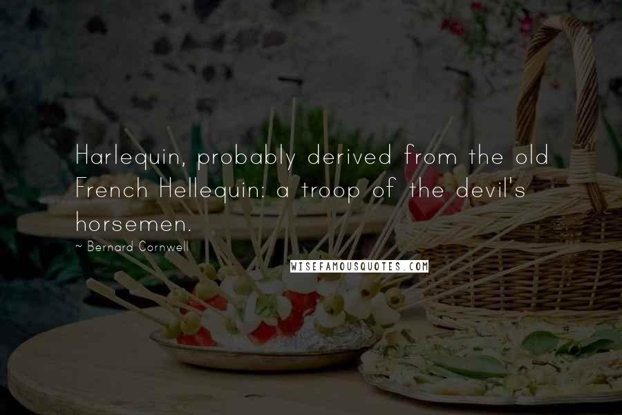 Bernard Cornwell Quotes: Harlequin, probably derived from the old French Hellequin: a troop of the devil's horsemen.