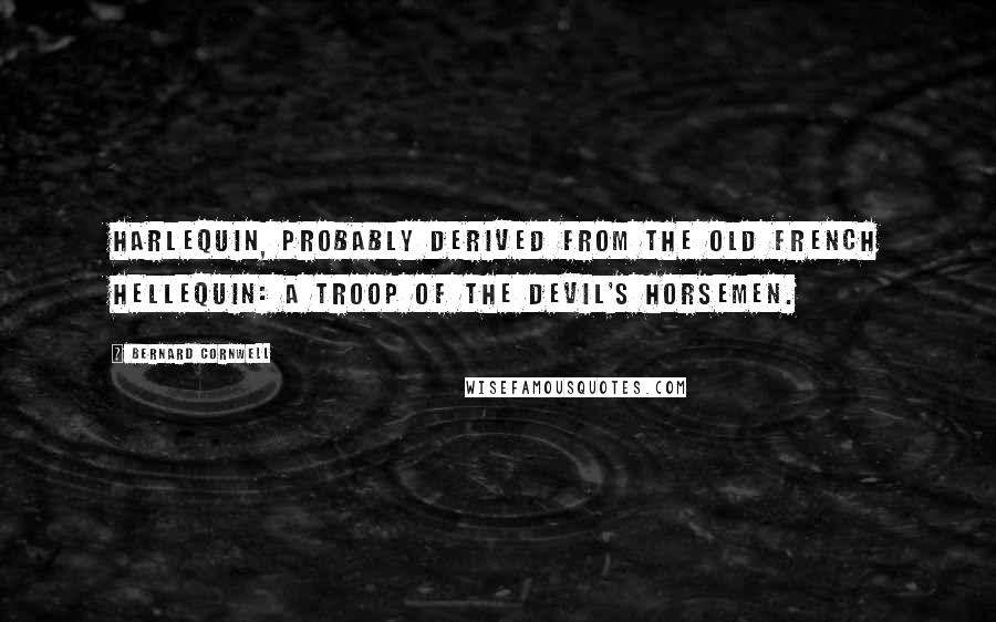 Bernard Cornwell Quotes: Harlequin, probably derived from the old French Hellequin: a troop of the devil's horsemen.