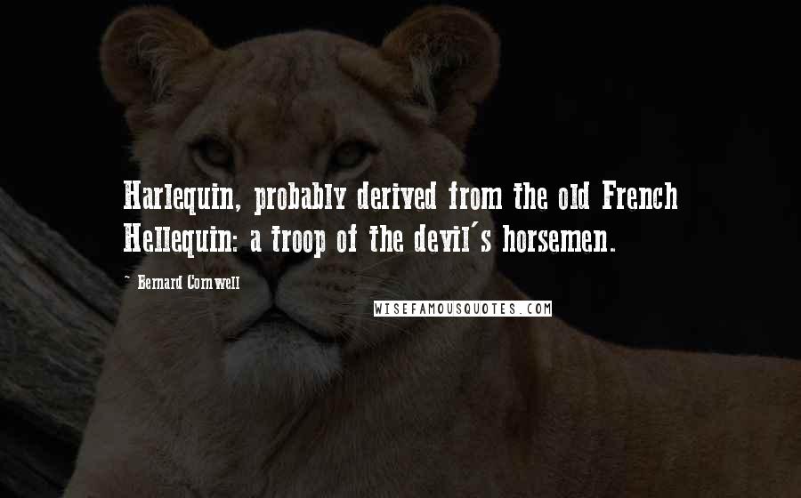 Bernard Cornwell Quotes: Harlequin, probably derived from the old French Hellequin: a troop of the devil's horsemen.