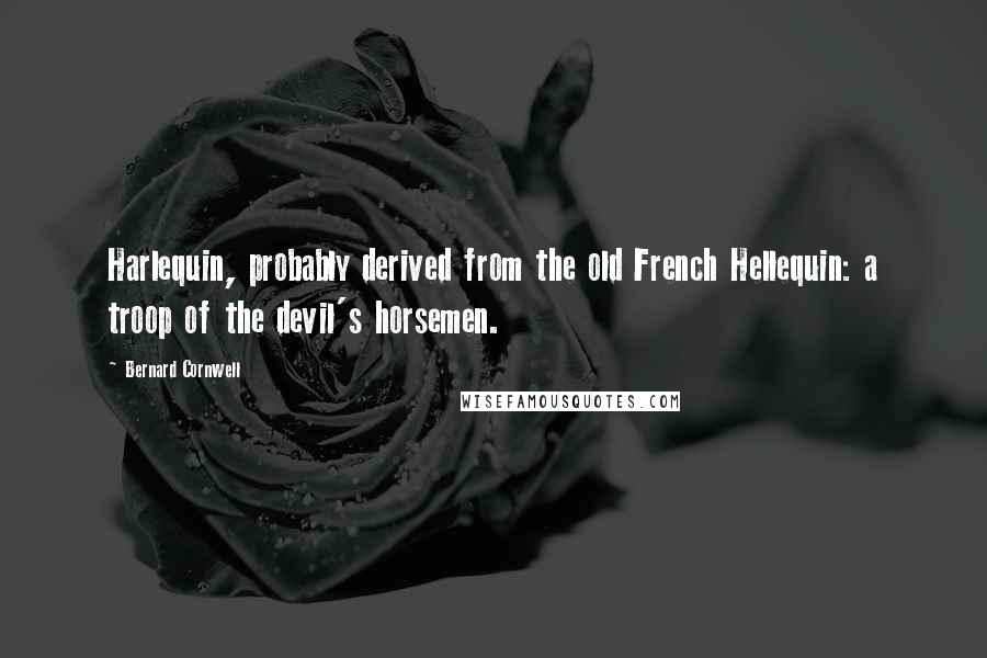 Bernard Cornwell Quotes: Harlequin, probably derived from the old French Hellequin: a troop of the devil's horsemen.