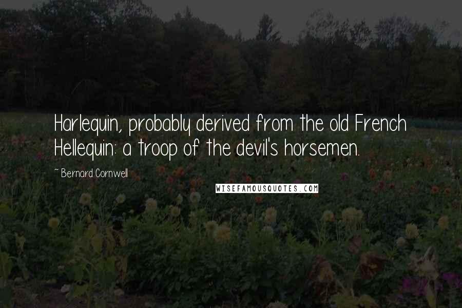 Bernard Cornwell Quotes: Harlequin, probably derived from the old French Hellequin: a troop of the devil's horsemen.