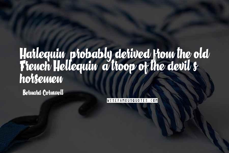 Bernard Cornwell Quotes: Harlequin, probably derived from the old French Hellequin: a troop of the devil's horsemen.