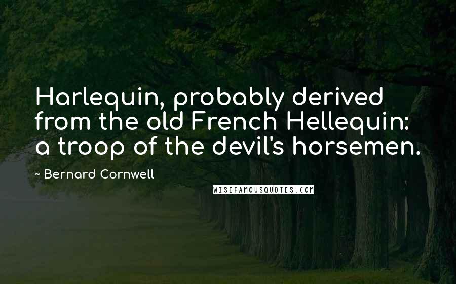 Bernard Cornwell Quotes: Harlequin, probably derived from the old French Hellequin: a troop of the devil's horsemen.