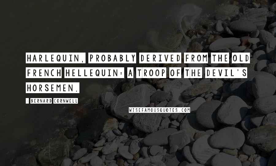 Bernard Cornwell Quotes: Harlequin, probably derived from the old French Hellequin: a troop of the devil's horsemen.