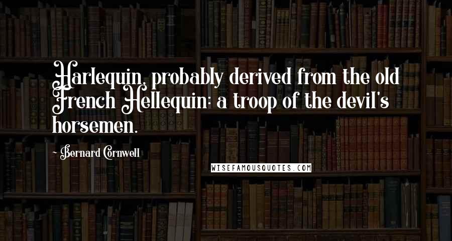 Bernard Cornwell Quotes: Harlequin, probably derived from the old French Hellequin: a troop of the devil's horsemen.