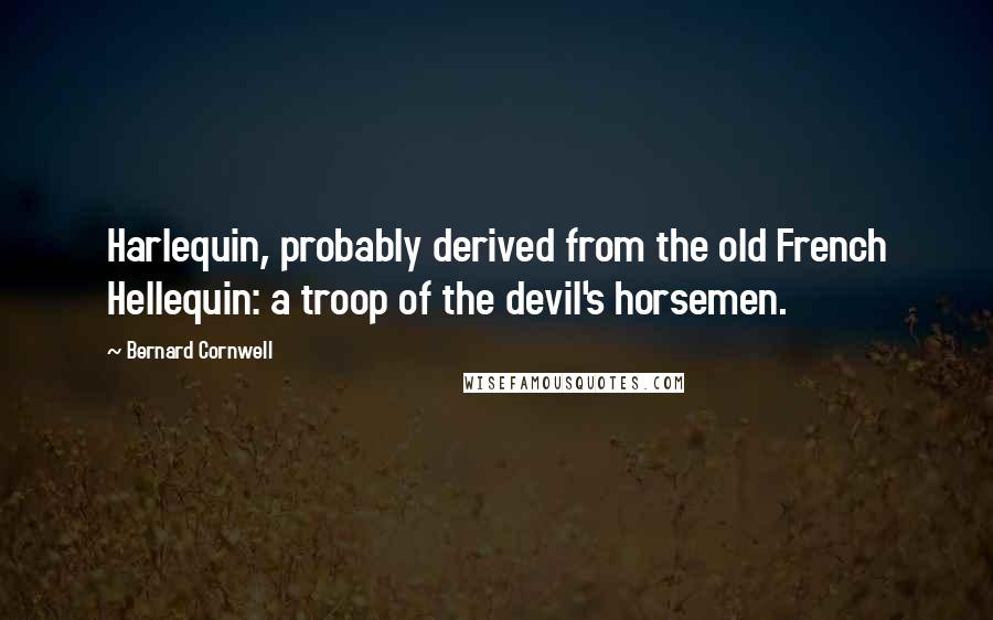 Bernard Cornwell Quotes: Harlequin, probably derived from the old French Hellequin: a troop of the devil's horsemen.