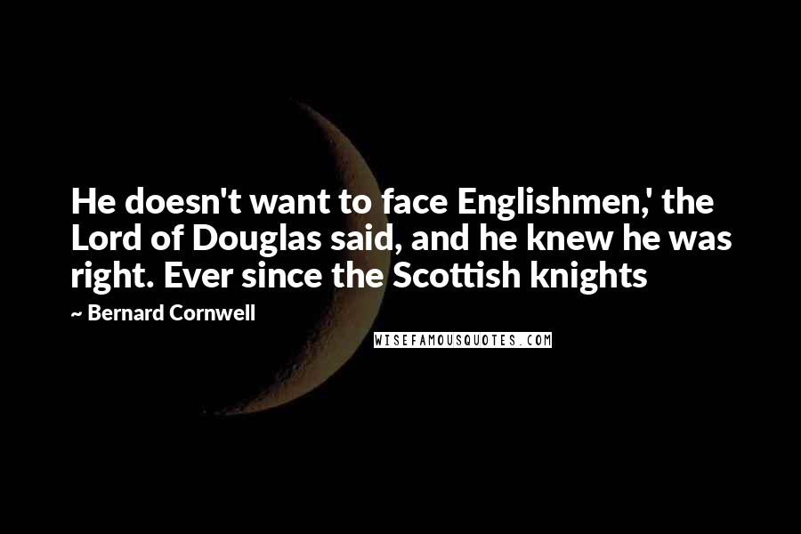 Bernard Cornwell Quotes: He doesn't want to face Englishmen,' the Lord of Douglas said, and he knew he was right. Ever since the Scottish knights