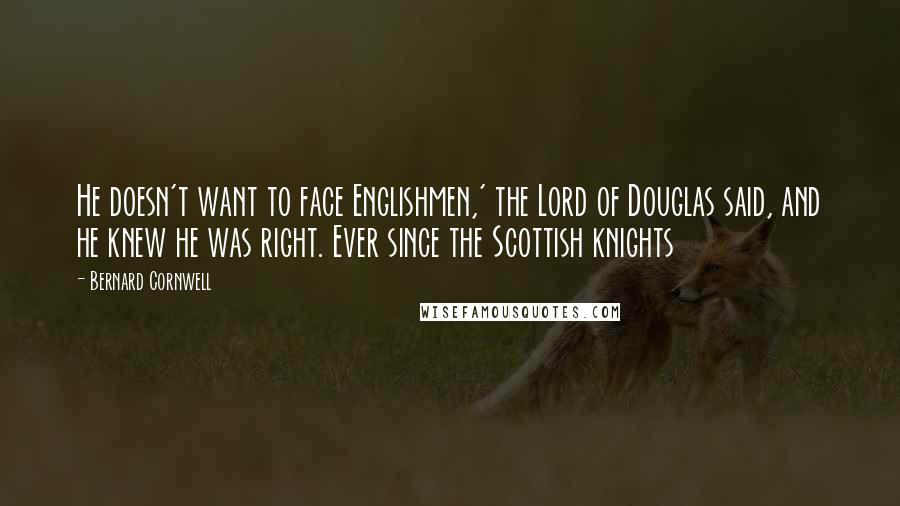 Bernard Cornwell Quotes: He doesn't want to face Englishmen,' the Lord of Douglas said, and he knew he was right. Ever since the Scottish knights