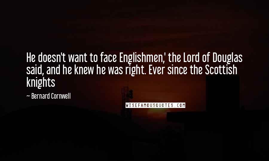 Bernard Cornwell Quotes: He doesn't want to face Englishmen,' the Lord of Douglas said, and he knew he was right. Ever since the Scottish knights