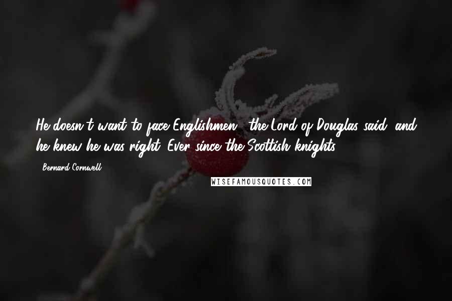 Bernard Cornwell Quotes: He doesn't want to face Englishmen,' the Lord of Douglas said, and he knew he was right. Ever since the Scottish knights