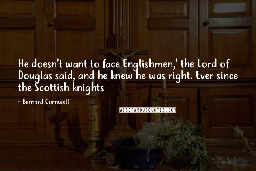 Bernard Cornwell Quotes: He doesn't want to face Englishmen,' the Lord of Douglas said, and he knew he was right. Ever since the Scottish knights