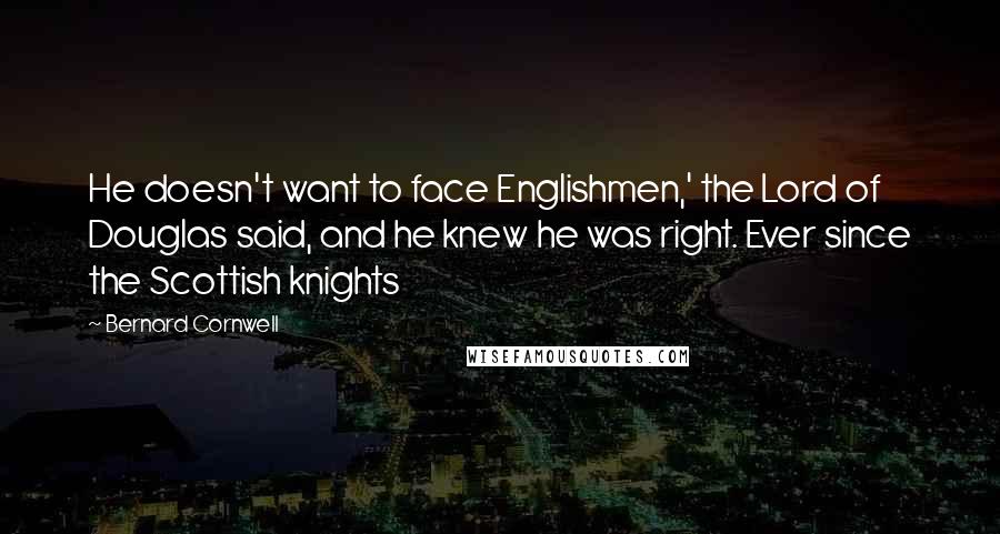 Bernard Cornwell Quotes: He doesn't want to face Englishmen,' the Lord of Douglas said, and he knew he was right. Ever since the Scottish knights