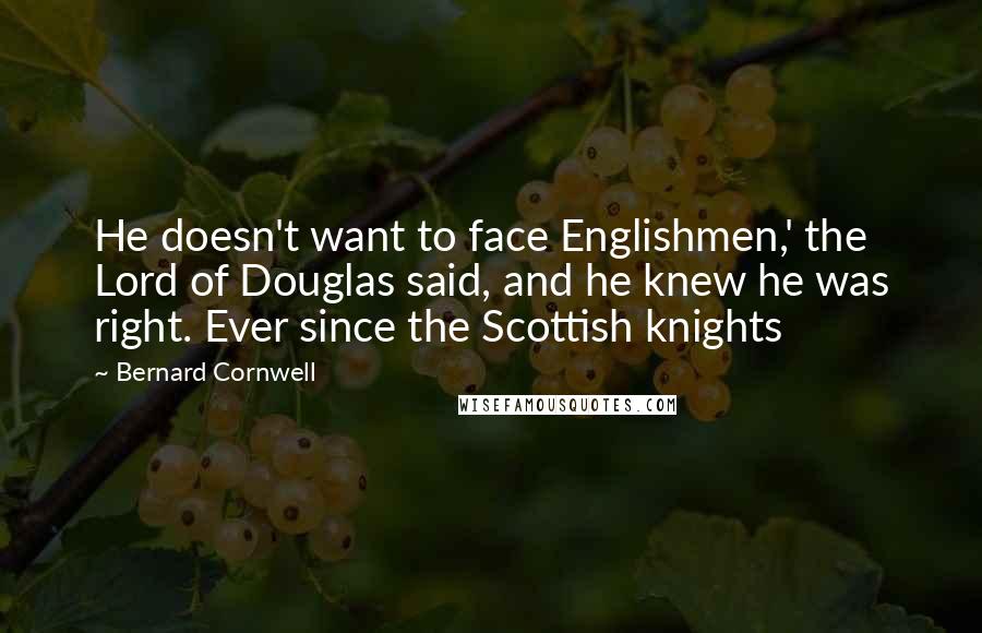 Bernard Cornwell Quotes: He doesn't want to face Englishmen,' the Lord of Douglas said, and he knew he was right. Ever since the Scottish knights