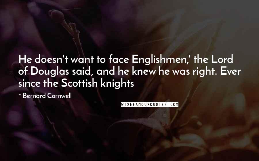 Bernard Cornwell Quotes: He doesn't want to face Englishmen,' the Lord of Douglas said, and he knew he was right. Ever since the Scottish knights