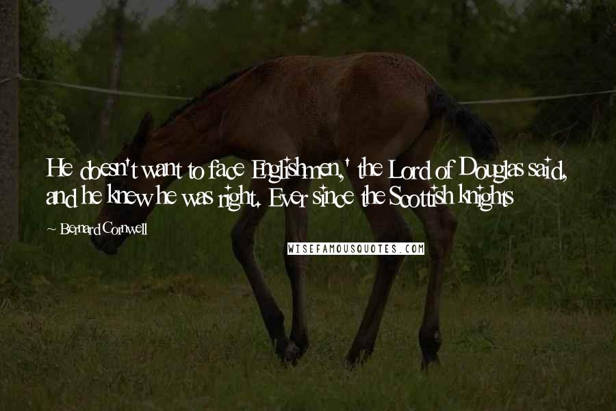 Bernard Cornwell Quotes: He doesn't want to face Englishmen,' the Lord of Douglas said, and he knew he was right. Ever since the Scottish knights