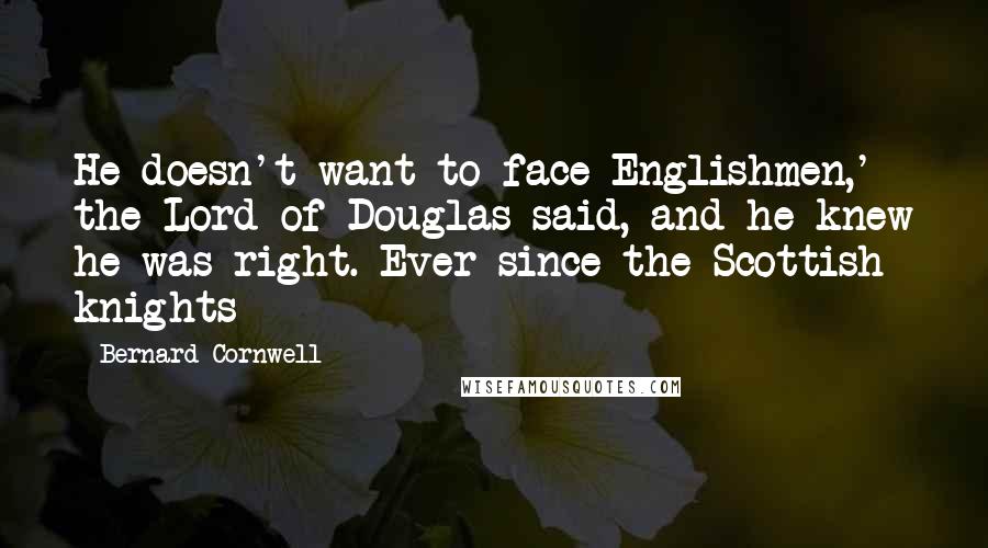 Bernard Cornwell Quotes: He doesn't want to face Englishmen,' the Lord of Douglas said, and he knew he was right. Ever since the Scottish knights