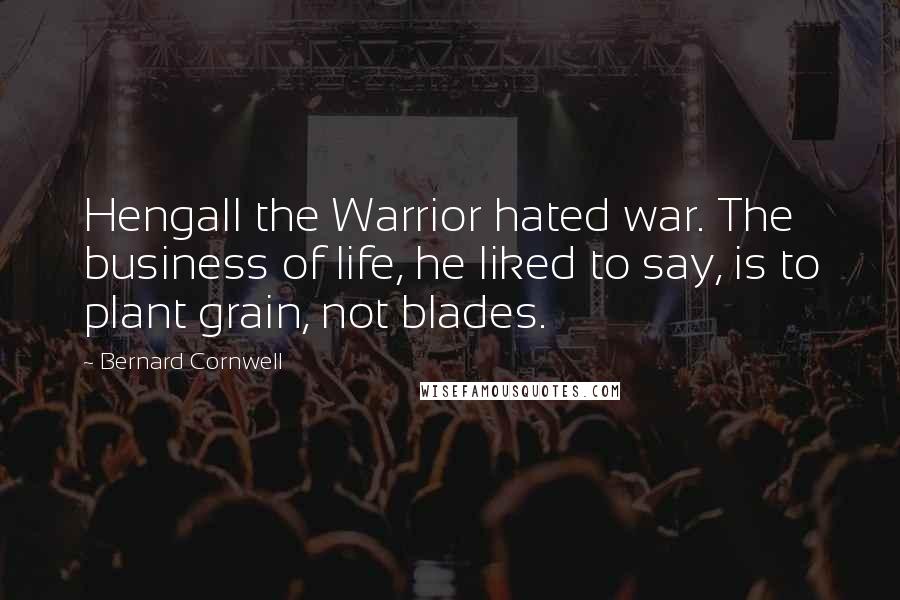 Bernard Cornwell Quotes: Hengall the Warrior hated war. The business of life, he liked to say, is to plant grain, not blades.