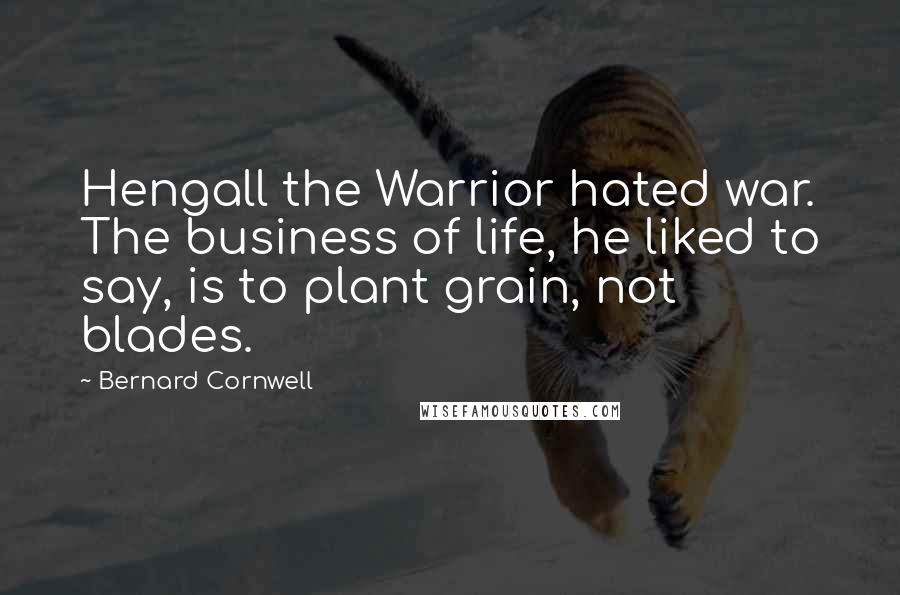 Bernard Cornwell Quotes: Hengall the Warrior hated war. The business of life, he liked to say, is to plant grain, not blades.