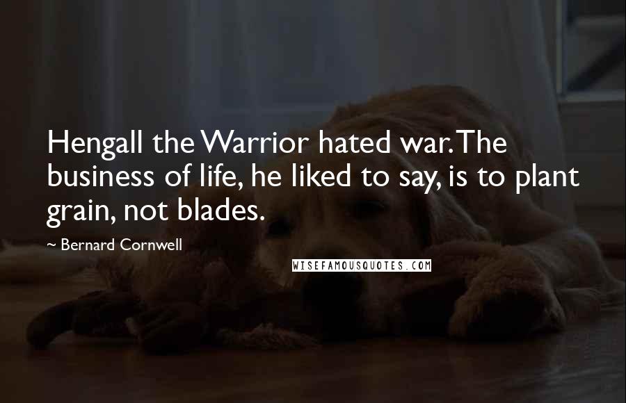 Bernard Cornwell Quotes: Hengall the Warrior hated war. The business of life, he liked to say, is to plant grain, not blades.