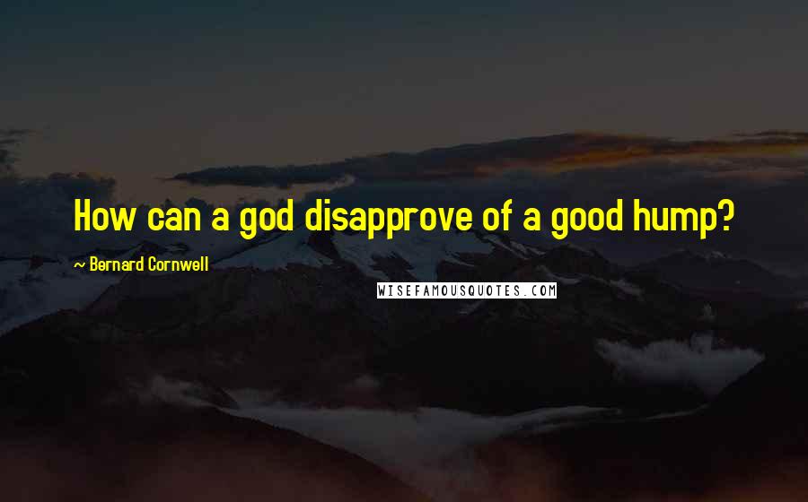 Bernard Cornwell Quotes: How can a god disapprove of a good hump?