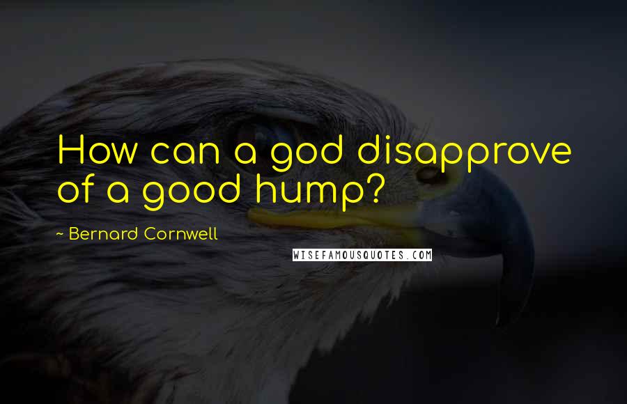 Bernard Cornwell Quotes: How can a god disapprove of a good hump?